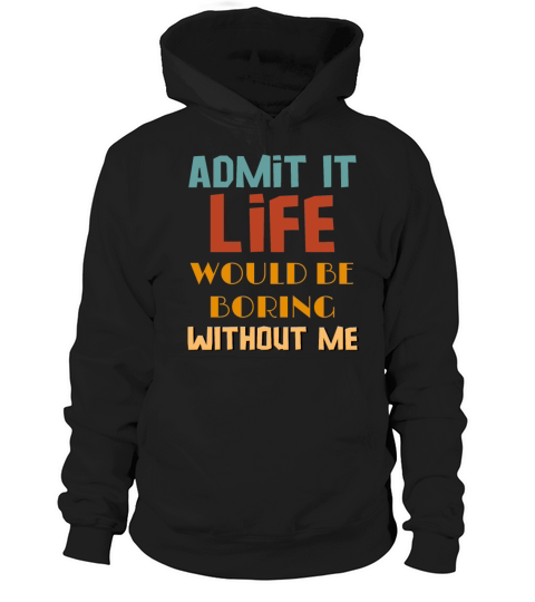 Admit It Life Would Be Boring Without Me Hoodie Unisex