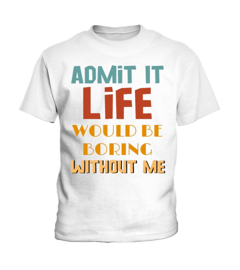 Admit It Life Would Be Boring Without Me Kids T-Shirt