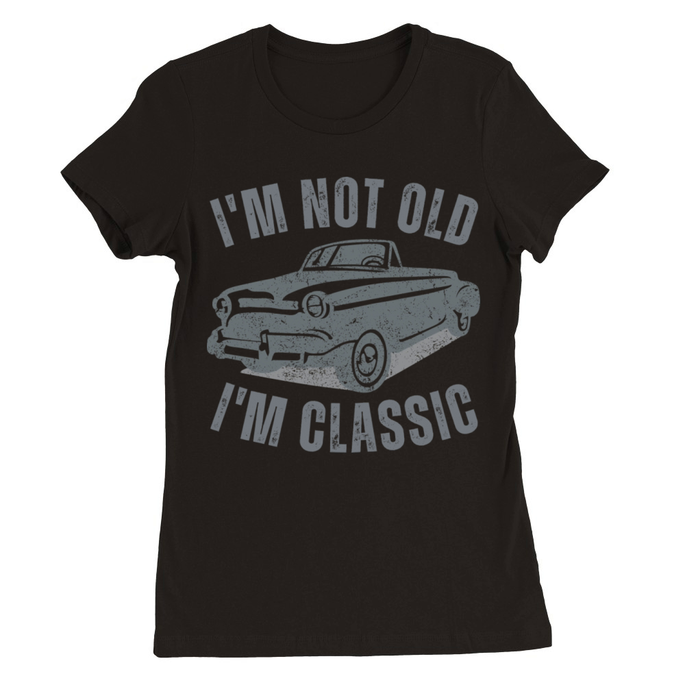 I m Not Old I m Classic Funny Car Vintage Graphic Premium Womens Crewneck T-shirt