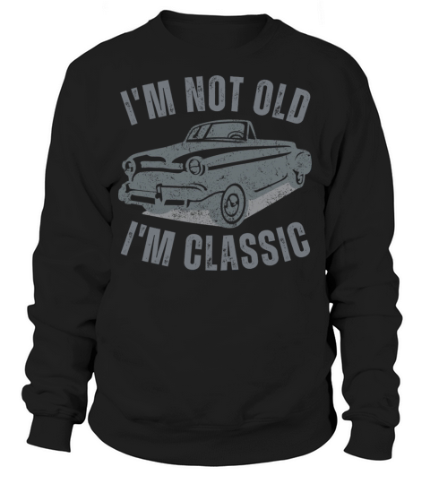 I m Not Old I m Classic Funny Car Vintage Graphic Sweatshirt Unisex