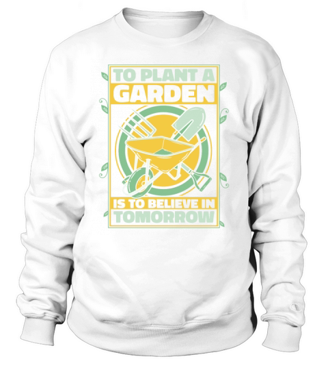 To Plant A Garden Is To Believe In Tomorrow Ideas Sweatshirt Unisex