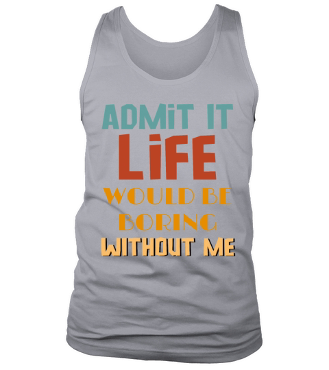 Admit It Life Would Be Boring Without Me Tank Top Unisex