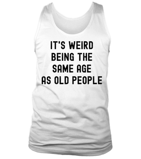 Its weird being the same age as old people Tank Top Unisex