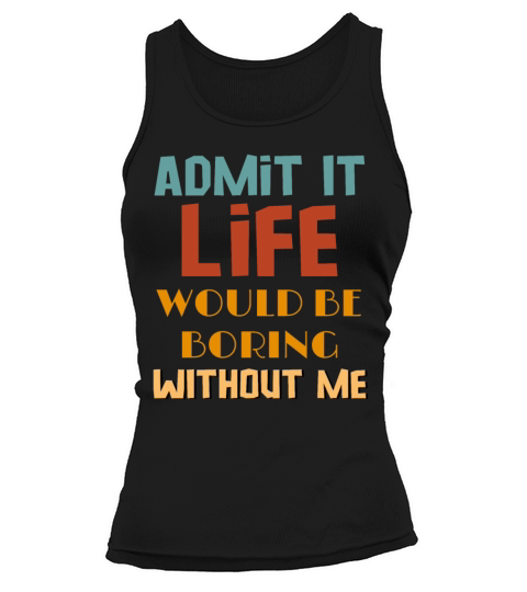 Admit It Life Would Be Boring Without Me Tank top Woman