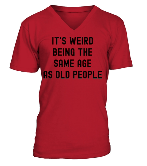 Its weird being the same age as old people V-Neck T-shirt