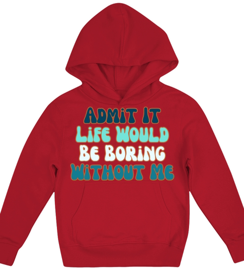 Admit It Life Would Be Boring Without Me Kids Hoodie