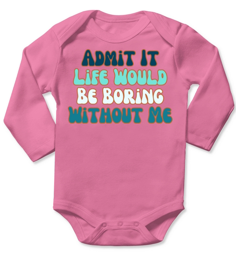 Admit It Life Would Be Boring Without Me Long Sleeve Baby One-Piece