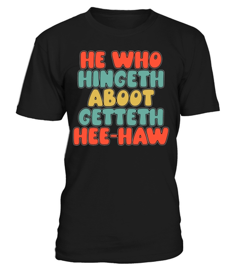 He Who Hingeth Aboot Getteth Hee Haw Funny T-Shirt Unisex