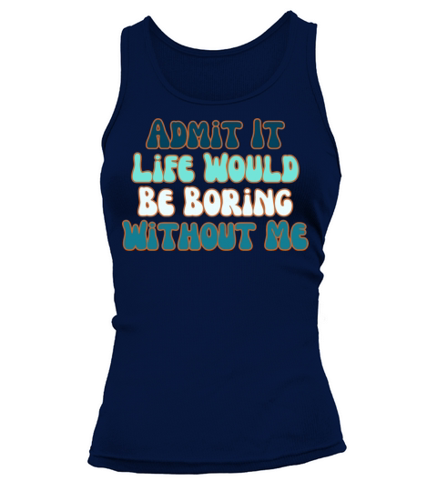 Admit It Life Would Be Boring Without Me Tank top Woman