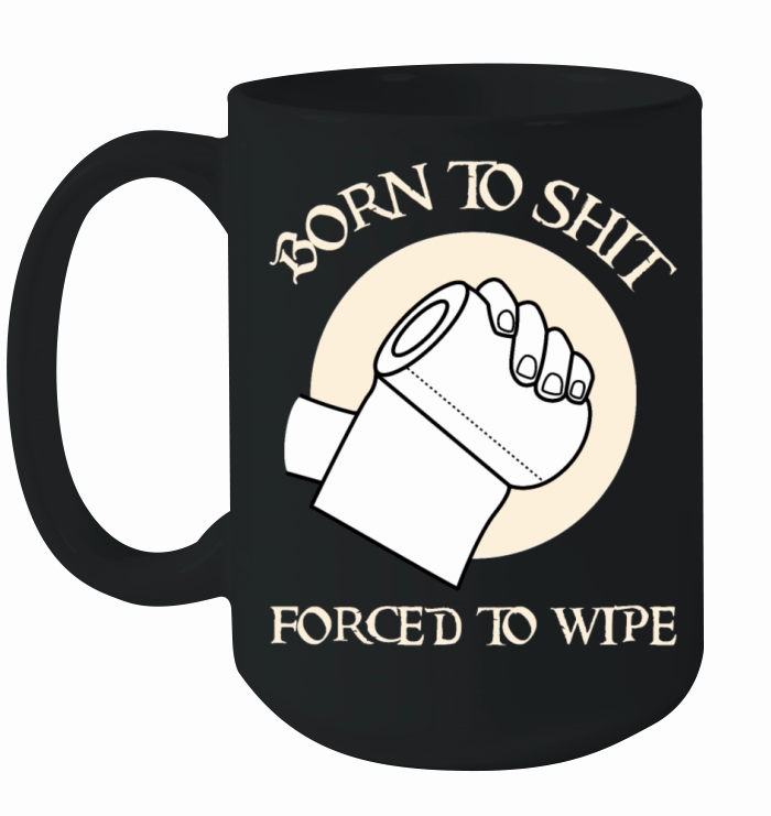 Born To Shit Forced To Wipe - Born 2 Shit Forced 2 Ceramic Mug