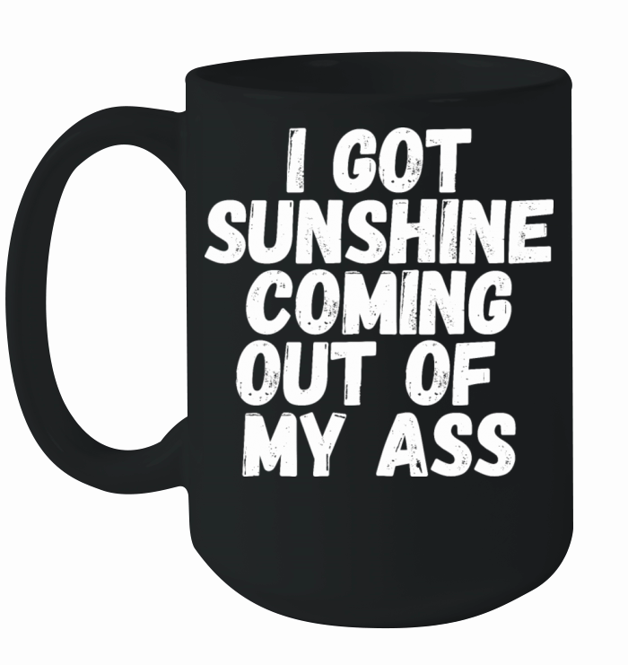 I Got Sunshine Coming Out Of My Ass Ceramic Mug