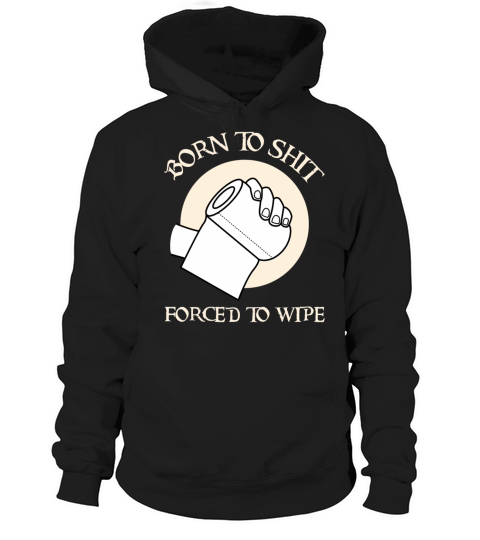 Born To Shit Forced To Wipe - Born 2 Shit Forced 2 Hoodie Unisex