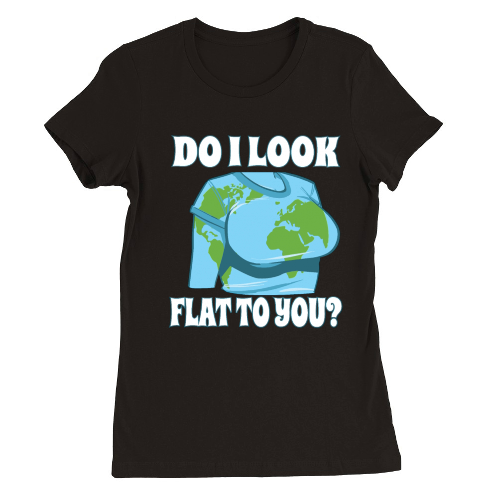 Funny Flat Earth Do I Look Like Flat To You Premium Womens Crewneck T-shirt