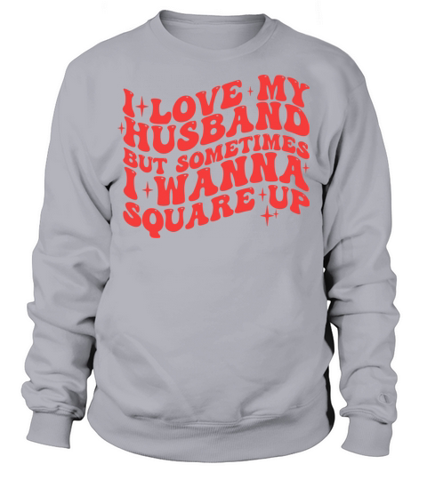 I LOVE MY HUSBAND BUT SOMETIMES I WANNA SQUARE UP Sweatshirt Unisex