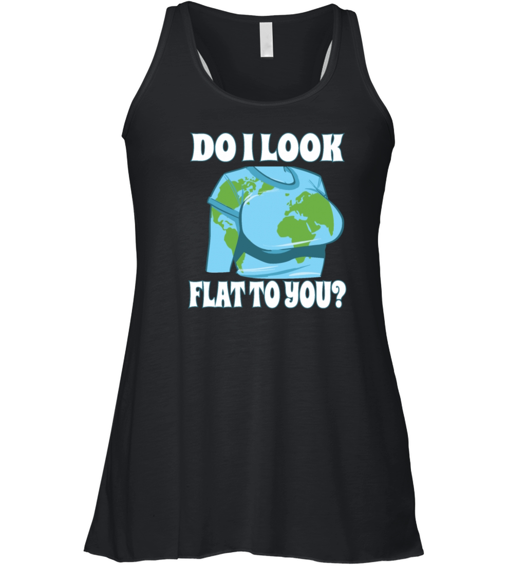 Funny Flat Earth Do I Look Like Flat To You Women's Flowy Tank Top
