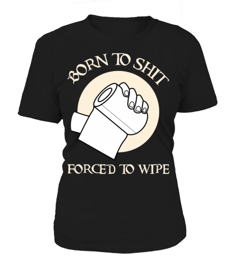 Born To Shit Forced To Wipe - Born 2 Shit Forced 2 Women's T-Shirt