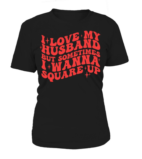 I LOVE MY HUSBAND BUT SOMETIMES I WANNA SQUARE UP Women's T-Shirt