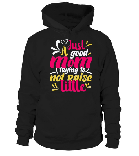 JUST A GOOD MOM TRYING TO NOT RAISE LITTLE Hoodie Unisex