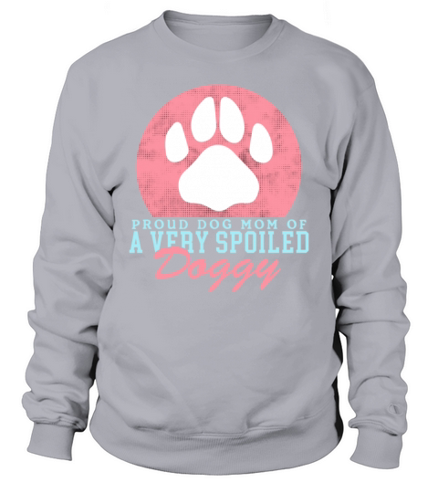 Dog Mom Of A Spoiled Doggy Dogs Owner Sweatshirt Unisex