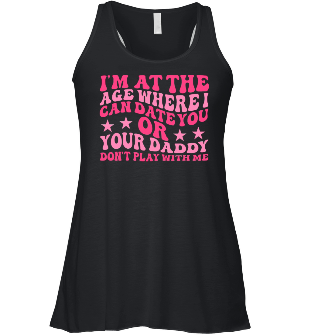 IM AT THE AGE WHERE I CAN DATE YOU OR YOUR DADDY Women's Flowy Tank Top