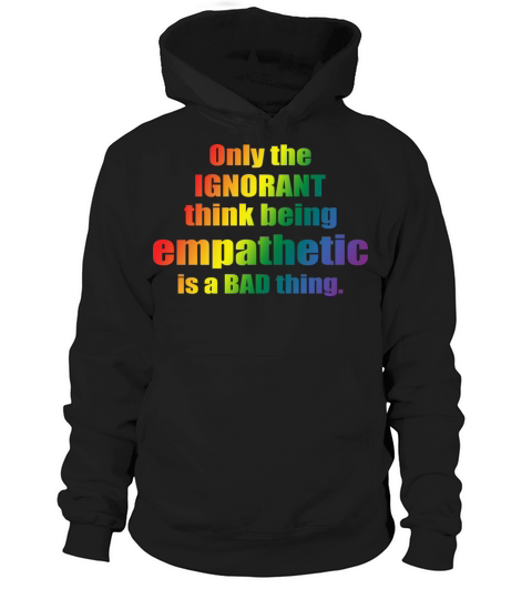 Only The IGNORANT Think Being Empathetic Is A Bad Hoodie Unisex