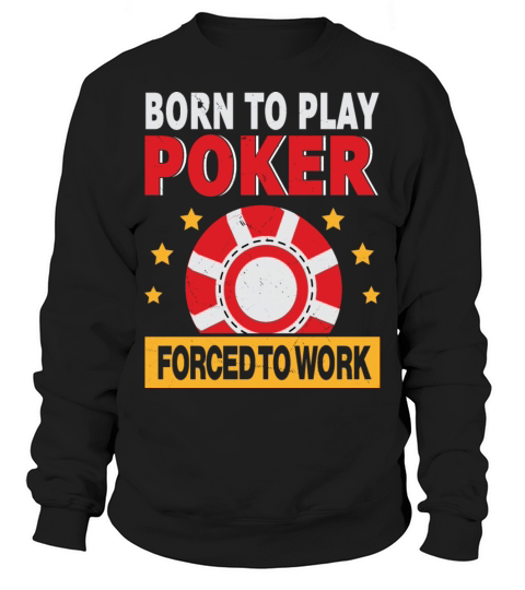 Born To Play Poker Forced To Work For Poker Player Sweatshirt Unisex