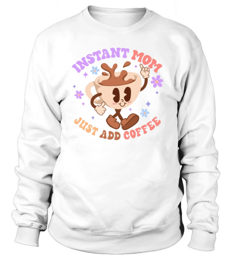 Instant Mom just add Coffee Sweatshirt Unisex