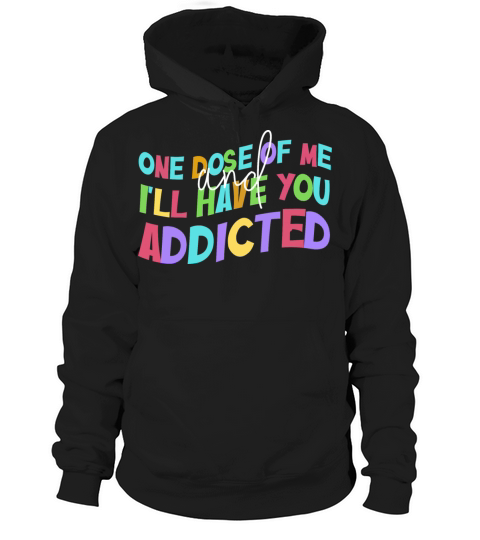 One Dose Of Me And Ill Have You Addicted Hoodie Unisex