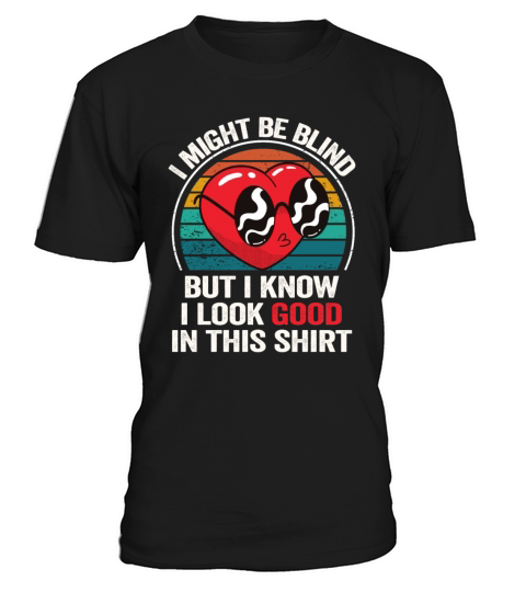 I Might Be Blind But I Know I Look Good In This T-Shirt Unisex