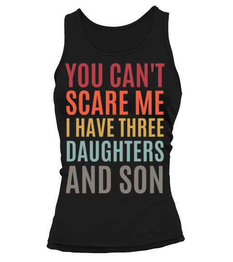 You Can t Scare Me I Have Three Daughters And A So Tank top Woman