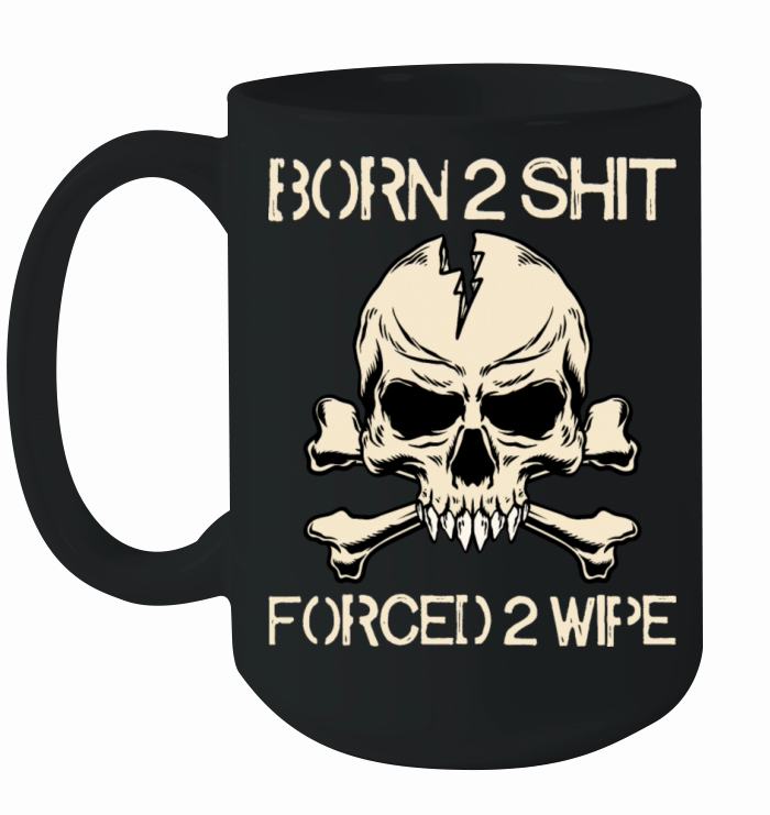 Born 2 Shit Forced 2 Wipe - Born To Shit Forced To Ceramic Mug