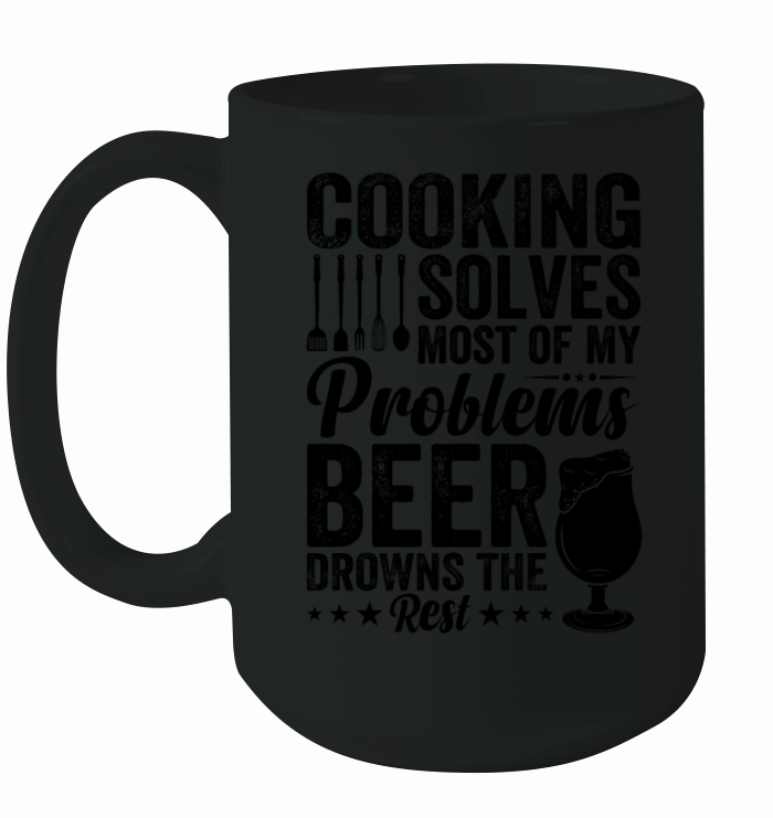 Cooking Solves Most Of My Problems Beer Drowns The Ceramic Mug