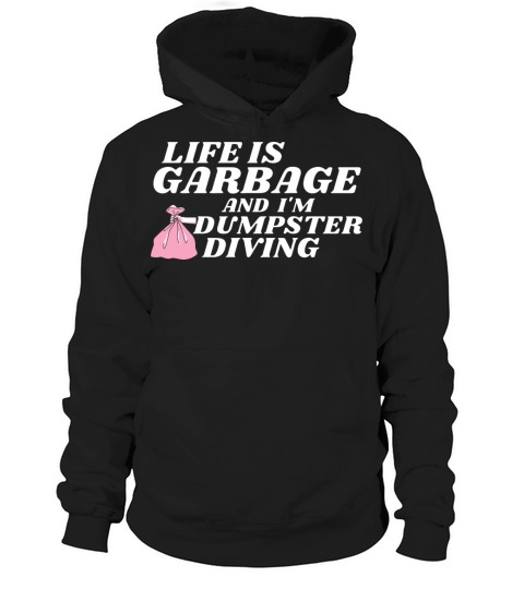Life Is Garbage And I Am Dumpster Diving Hoodie Unisex