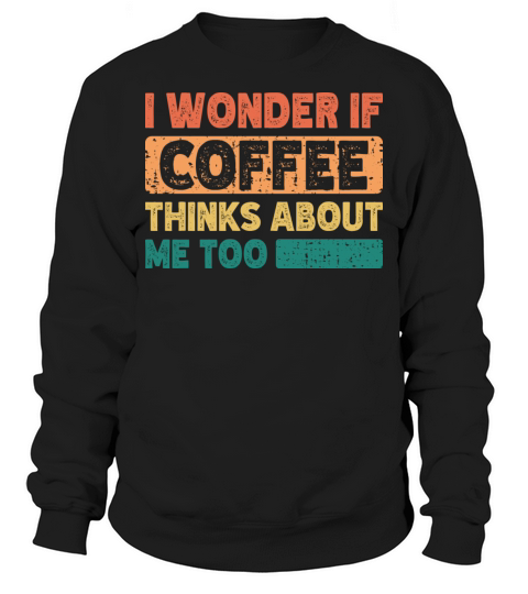 I Wonder If Coffee Thinks About Me Too Vintage Sweatshirt Unisex