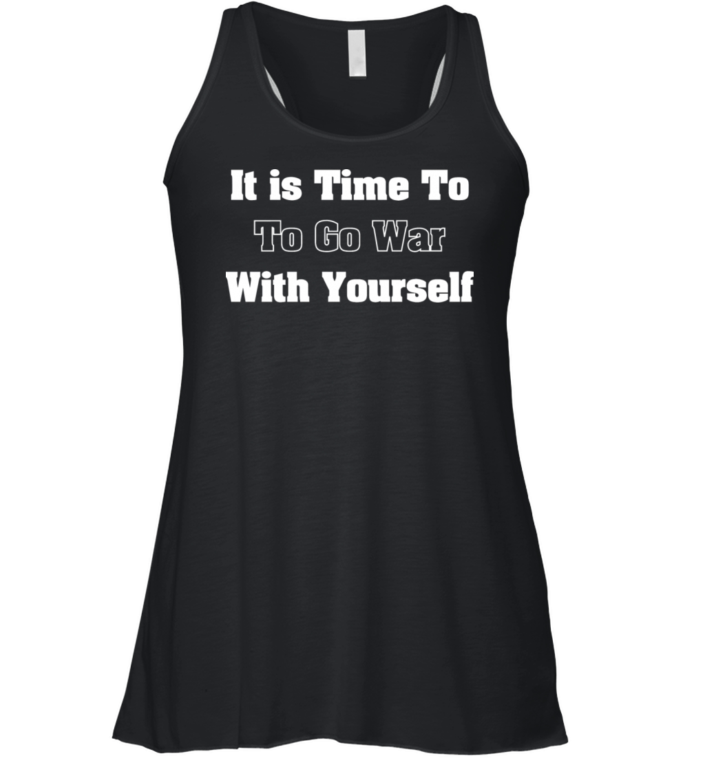 it is time to go to war with yourself Women's Flowy Tank Top
