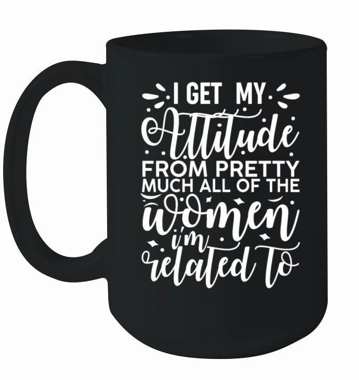 I Get My Attitude From All the Women I Am Related Ceramic Mug