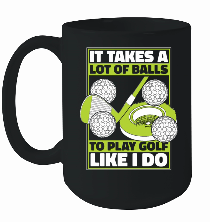 It Takes A Lot Of Balls To Play Golf Like I Do Ceramic Mug