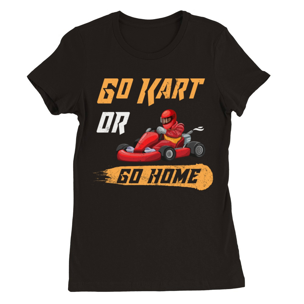 Go Kart Or Go Home Funny Racing Karting Vintage Premium Womens Crewneck T-shirt
