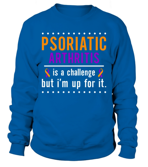 Psoriatic Arthritis Is A Challenge But Im Up For Sweatshirt Unisex