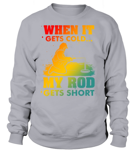 When It Gets Cold My Rod Gets Short Fishing Sweatshirt Unisex