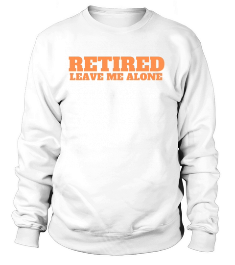 Retired Leave Me Alone Funny Retirement Mens Sweatshirt Unisex