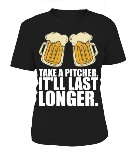 Take A Pitcher Itll Last Longer Women's T-Shirt
