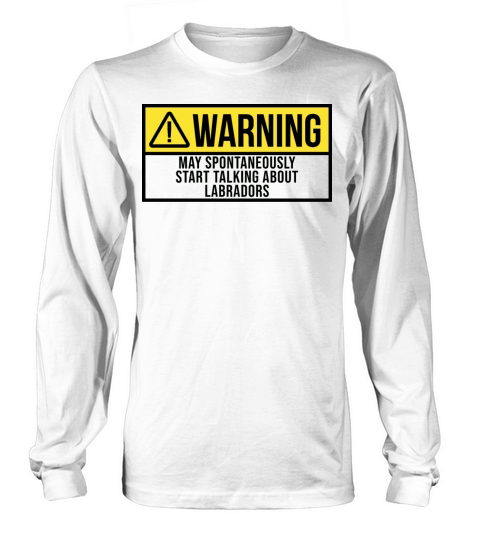 May Spontaneously Start Talking About Labradors Long sleeved Unisex