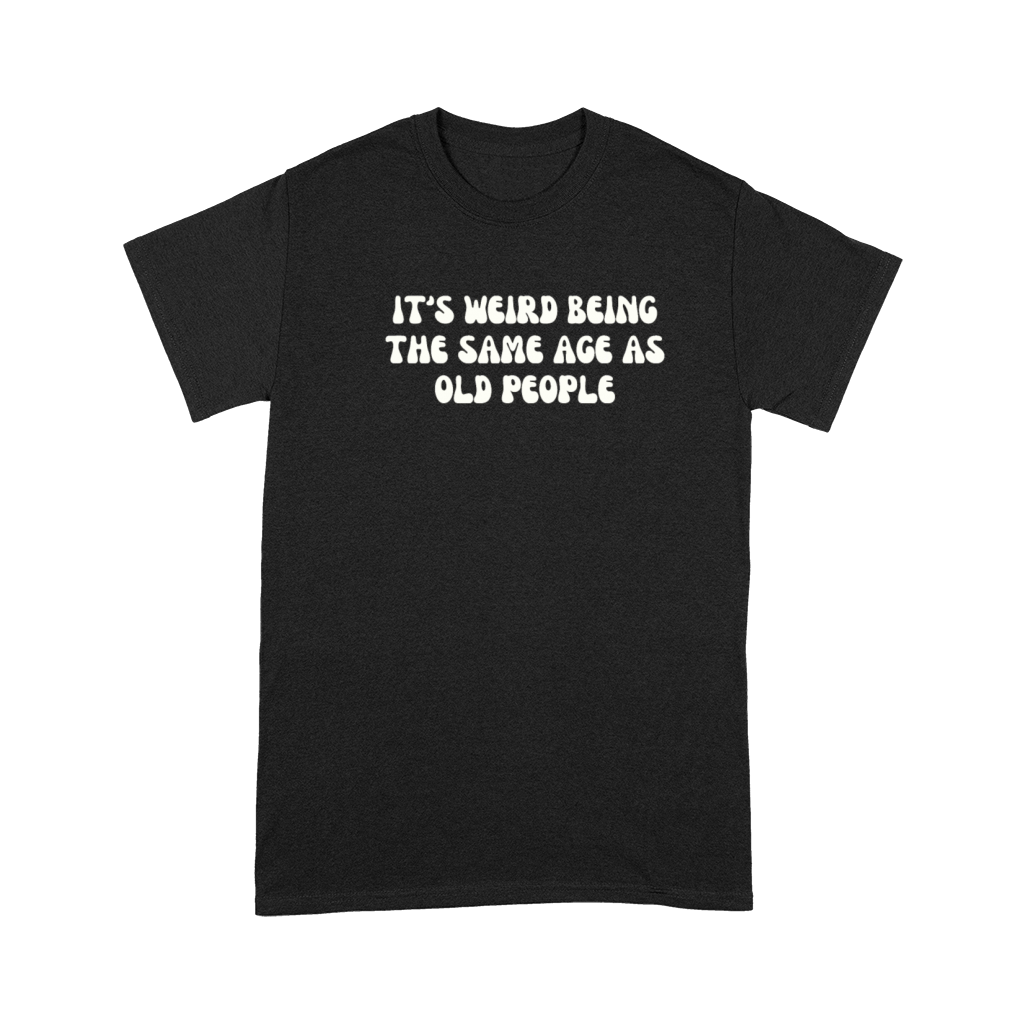 Its Weird Being The Same Age As Old People Funny Premium T-shirt
