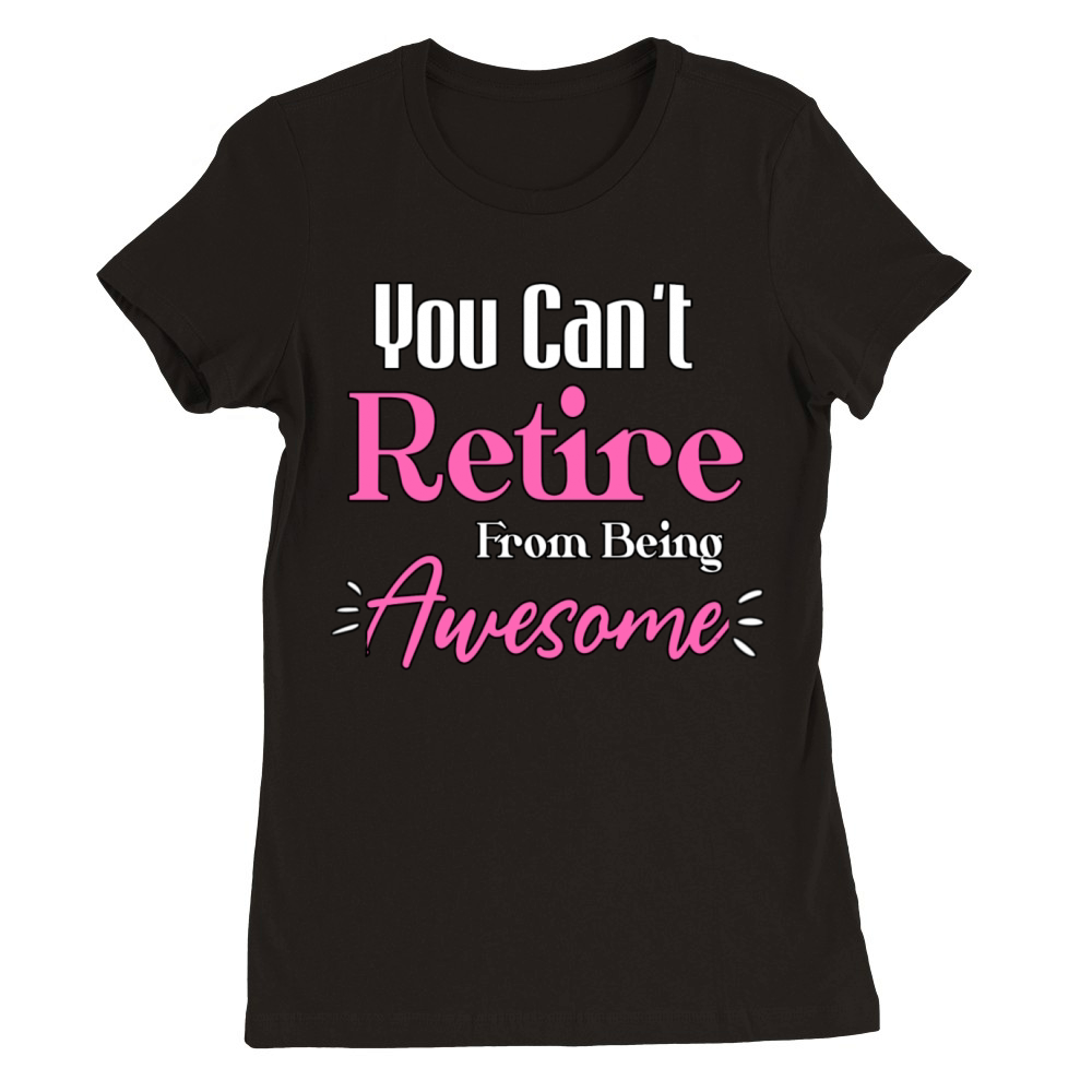 You Can t Retire From Being Awesome Funny Sayings Premium Womens Crewneck T-shirt