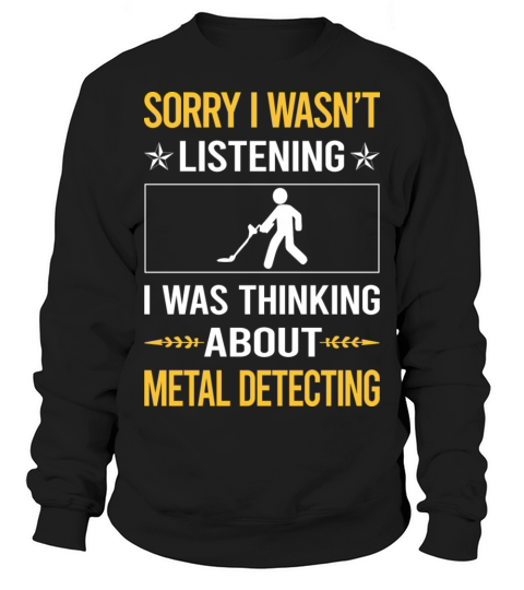 Sorry I Was Not Listening Metal Detecting Sweatshirt Unisex