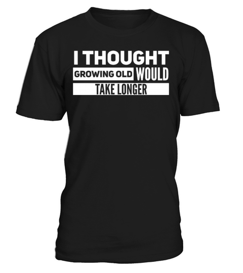 I THOUGHT GROWING OLD Would Take Longer T-Shirt Unisex