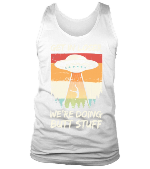 Alien Abduction Get In Loser Were Doing Butt Stuff Tank Top Unisex