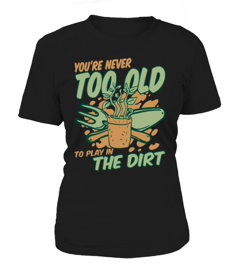 Youre Never Too Old To Play In The Dirt Gardener Women's T-Shirt