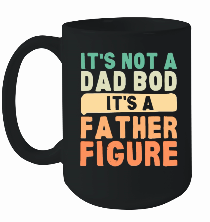 Its Not A Dad Bod Its A Father Figure Fathers D Ceramic Mug